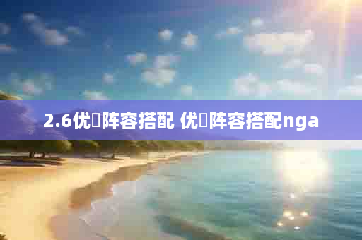 2.6优菈阵容搭配 优菈阵容搭配nga