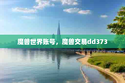 魔兽世界账号，魔兽交易dd373