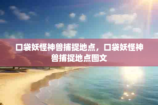口袋妖怪神兽捕捉地点，口袋妖怪神兽捕捉地点图文