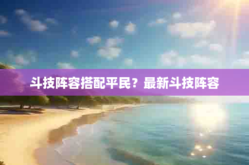 斗技阵容搭配平民？最新斗技阵容