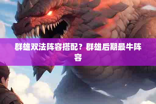 群雄双法阵容搭配？群雄后期最牛阵容