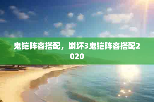 鬼铠阵容搭配，崩坏3鬼铠阵容搭配2020