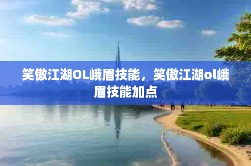笑傲江湖OL峨眉技能，笑傲江湖ol峨眉技能加点