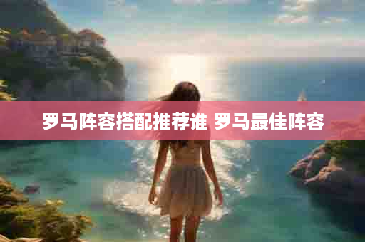 罗马阵容搭配推荐谁 罗马最佳阵容