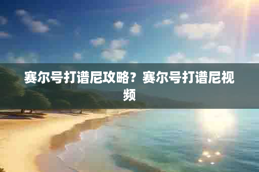 赛尔号打谱尼攻略？赛尔号打谱尼视频