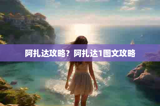 阿扎达攻略？阿扎达1图文攻略
