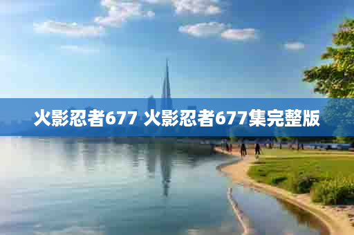 火影忍者677 火影忍者677集完整版