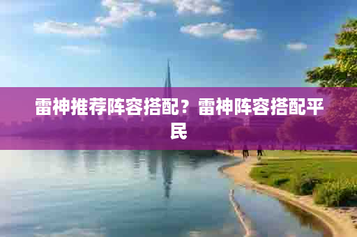 雷神推荐阵容搭配？雷神阵容搭配平民
