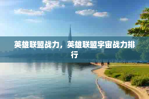 英雄联盟战力，英雄联盟宇宙战力排行