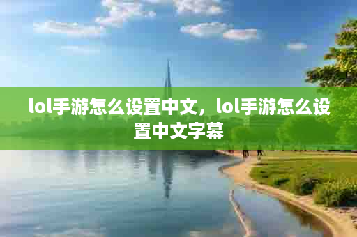 lol手游怎么设置中文，lol手游怎么设置中文字幕