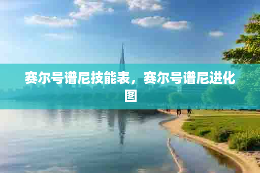 赛尔号谱尼技能表，赛尔号谱尼进化图
