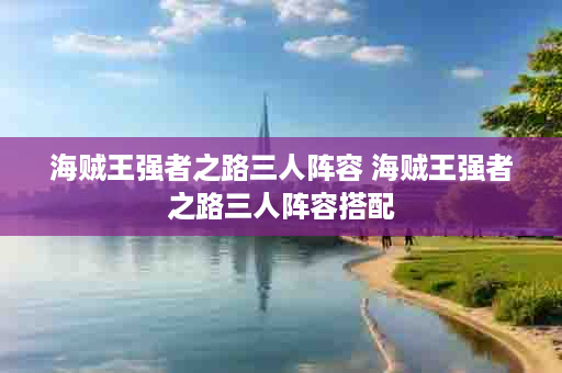 海贼王强者之路三人阵容 海贼王强者之路三人阵容搭配