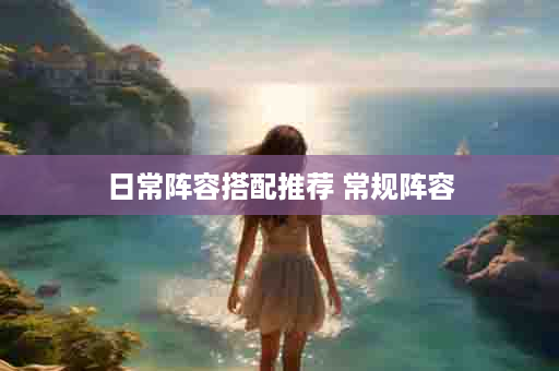 日常阵容搭配推荐 常规阵容