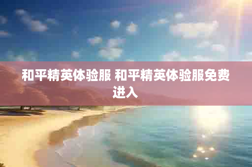 和平精英体验服 和平精英体验服免费进入