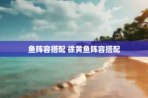 鱼阵容搭配 徐黄鱼阵容搭配
