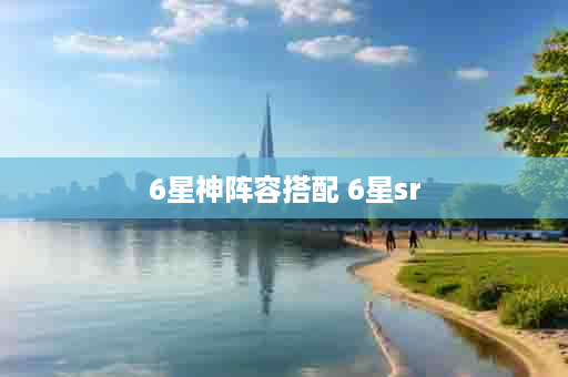 6星神阵容搭配 6星sr