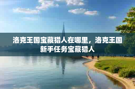 洛克王国宝藏猎人在哪里，洛克王国新手任务宝藏猎人
