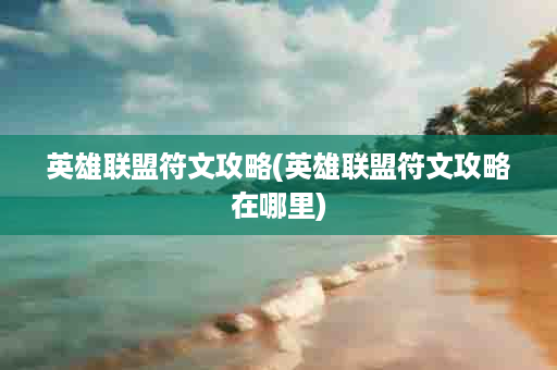 英雄联盟符文攻略(英雄联盟符文攻略在哪里)