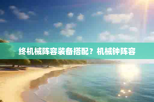 终机械阵容装备搭配？机械钟阵容