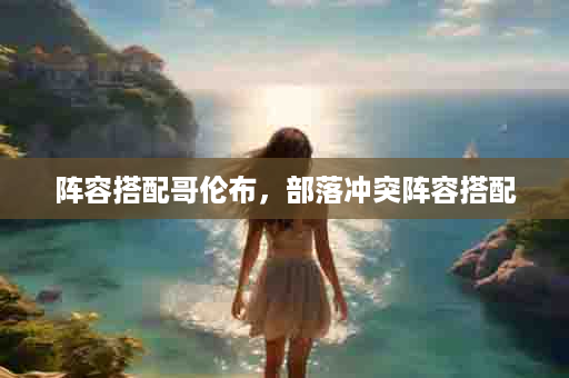阵容搭配哥伦布，部落冲突阵容搭配