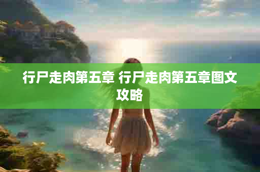 行尸走肉第五章 行尸走肉第五章图文攻略
