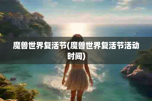 魔兽世界复活节(魔兽世界复活节活动时间)