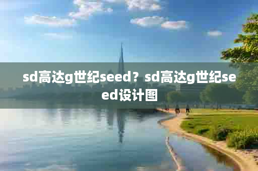sd高达g世纪seed？sd高达g世纪seed设计图