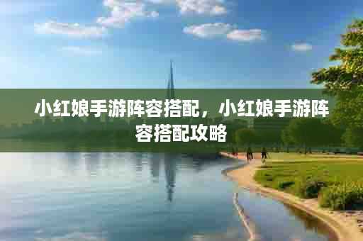 小红娘手游阵容搭配，小红娘手游阵容搭配攻略