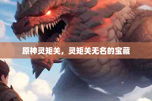 原神灵矩关，灵矩关无名的宝藏