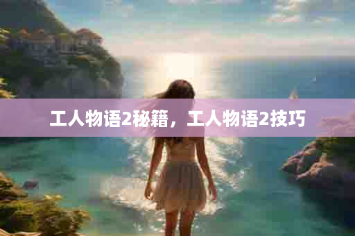 工人物语2秘籍，工人物语2技巧