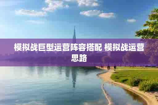 模拟战巨型运营阵容搭配 模拟战运营思路