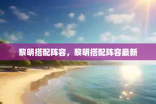 黎明搭配阵容，黎明搭配阵容最新
