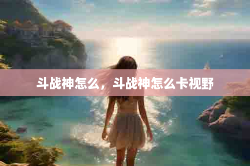 斗战神怎么，斗战神怎么卡视野
