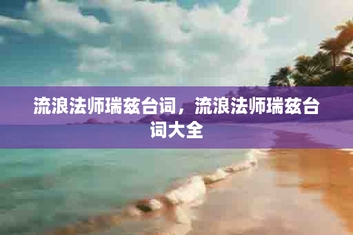 流浪法师瑞兹台词，流浪法师瑞兹台词大全