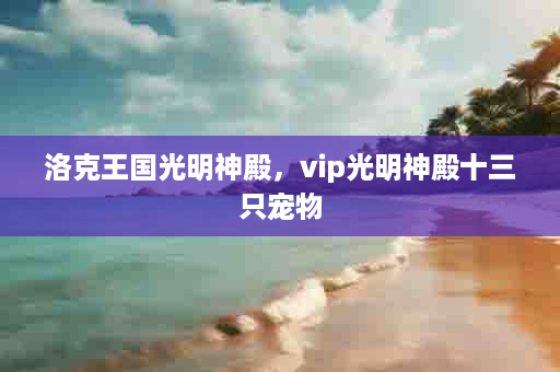 洛克王国光明神殿，vip光明神殿十三只宠物