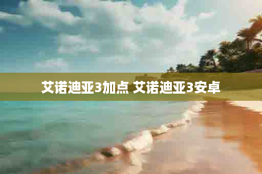 艾诺迪亚3加点 艾诺迪亚3安卓