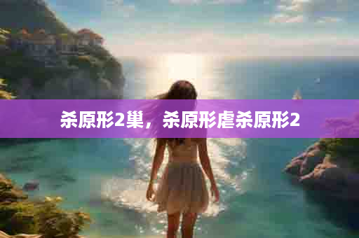 杀原形2巢，杀原形虐杀原形2