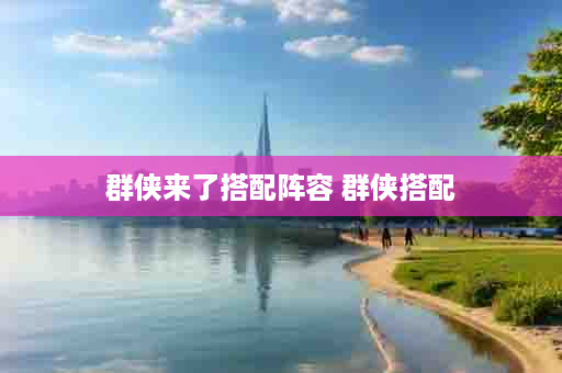 群侠来了搭配阵容 群侠搭配