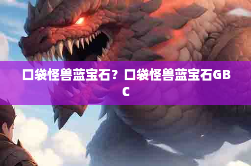 口袋怪兽蓝宝石？口袋怪兽蓝宝石GBC
