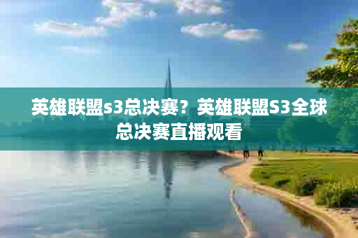 英雄联盟s3总决赛？英雄联盟S3全球总决赛直播观看