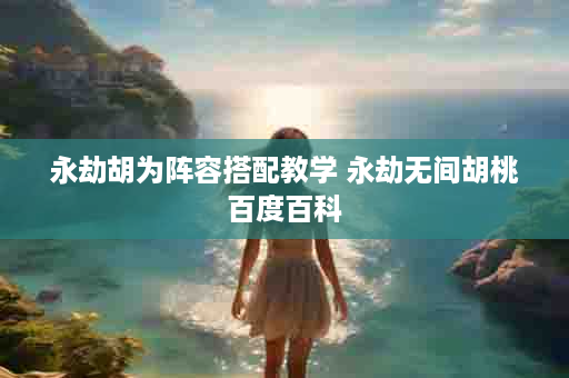永劫胡为阵容搭配教学 永劫无间胡桃百度百科