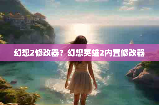 幻想2修改器？幻想英雄2内置修改器