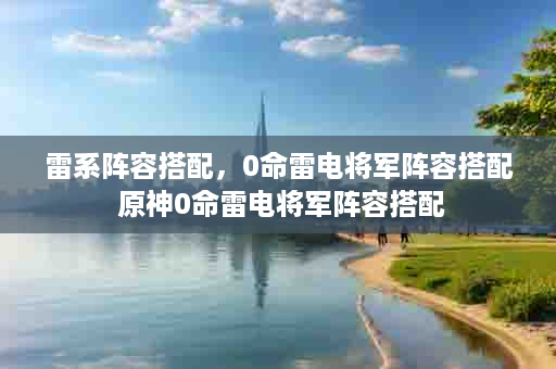 雷系阵容搭配，0命雷电将军阵容搭配 原神0命雷电将军阵容搭配