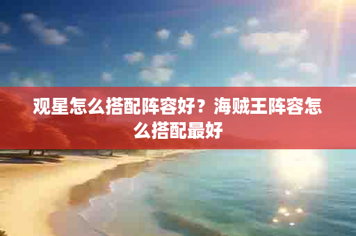 观星怎么搭配阵容好？海贼王阵容怎么搭配最好