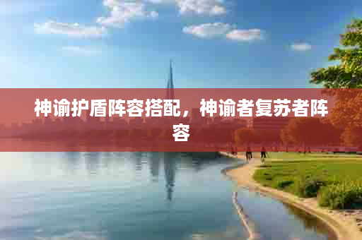 神谕护盾阵容搭配，神谕者复苏者阵容