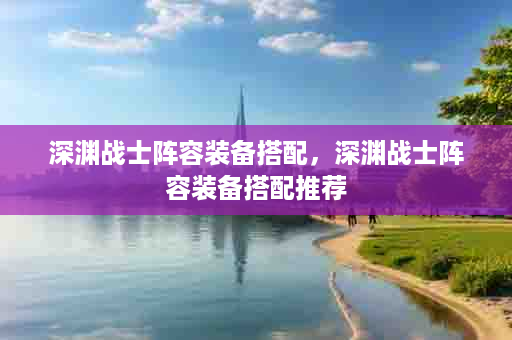 深渊战士阵容装备搭配，深渊战士阵容装备搭配推荐