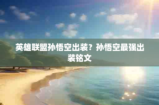 英雄联盟孙悟空出装？孙悟空最强出装铭文