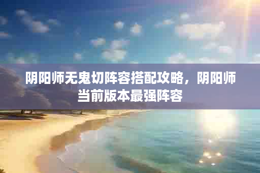 阴阳师无鬼切阵容搭配攻略，阴阳师当前版本最强阵容