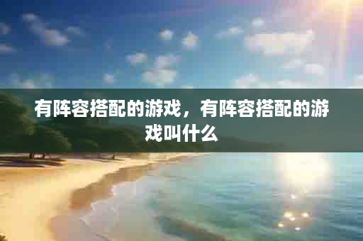 有阵容搭配的游戏，有阵容搭配的游戏叫什么