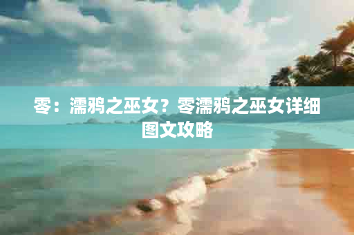 零：濡鸦之巫女？零濡鸦之巫女详细图文攻略